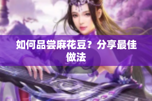如何品尝麻花豆？分享最佳做法