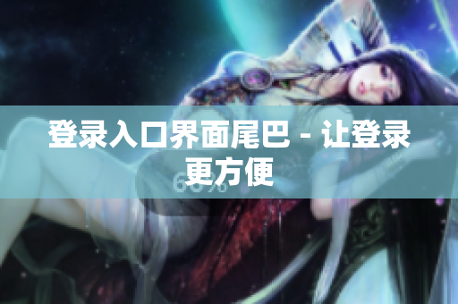 登录入口界面尾巴 - 让登录更方便