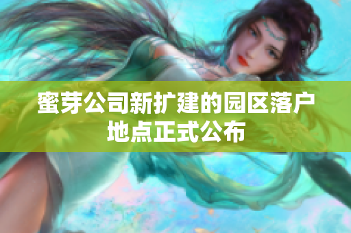 蜜芽公司新扩建的园区落户地点正式公布