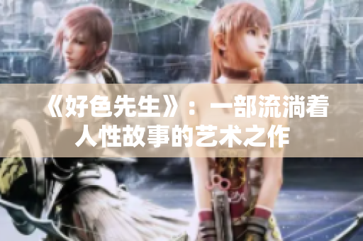 《好色先生》：一部流淌着人性故事的艺术之作