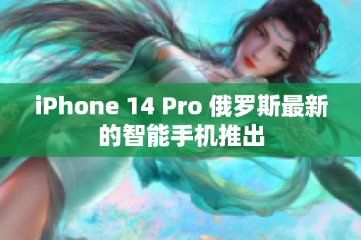iPhone 14 Pro 俄罗斯最新的智能手机推出