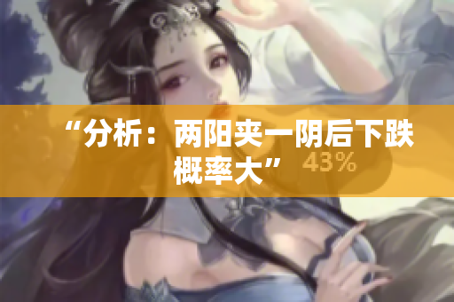 “分析：两阳夹一阴后下跌概率大”