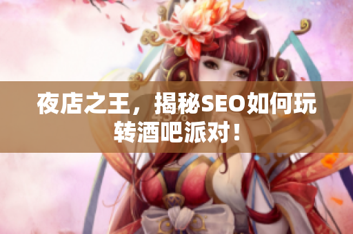 夜店之王，揭秘SEO如何玩转酒吧派对！