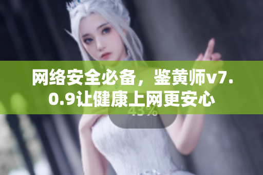 网络安全必备，鉴黄师v7.0.9让健康上网更安心