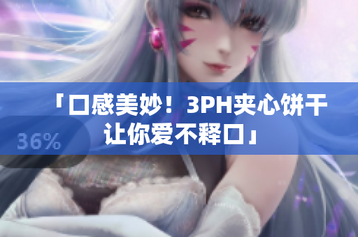 「口感美妙！3PH夹心饼干让你爱不释口」