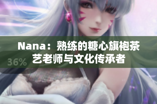 Nana：熟练的糖心旗袍茶艺老师与文化传承者