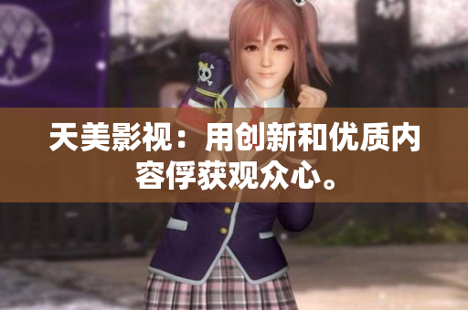 天美影视：用创新和优质内容俘获观众心。