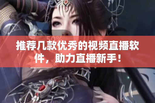 推荐几款优秀的视频直播软件，助力直播新手！