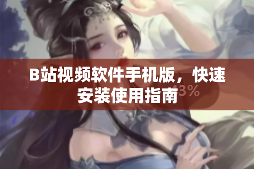 B站视频软件手机版，快速安装使用指南