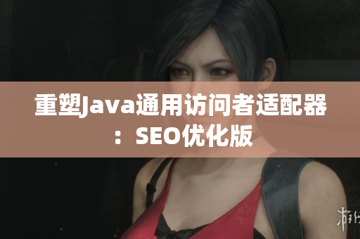 重塑Java通用访问者适配器：SEO优化版