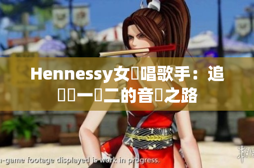 Hennessy女說唱歌手：追尋獨一無二的音樂之路