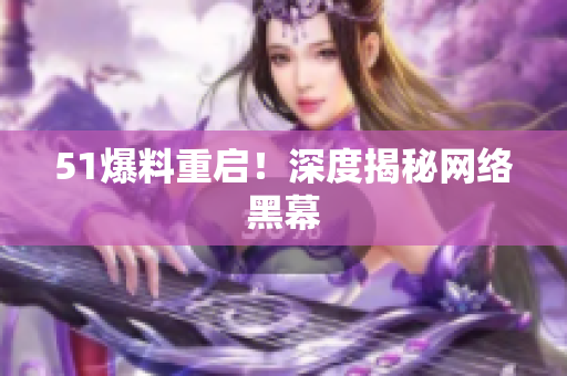 51爆料重启！深度揭秘网络黑幕