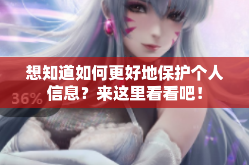 想知道如何更好地保护个人信息？来这里看看吧！