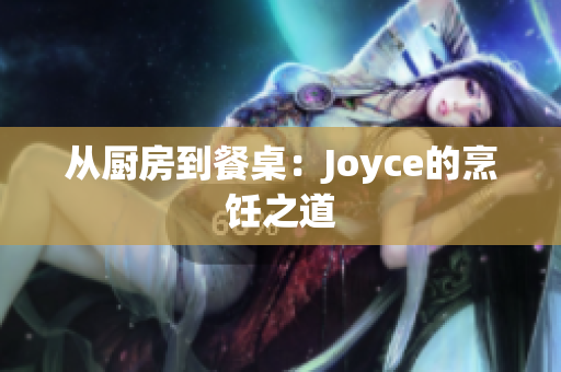从厨房到餐桌：Joyce的烹饪之道