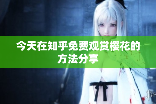 今天在知乎免费观赏樱花的方法分享