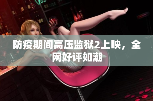 防疫期间高压监狱2上映，全网好评如潮