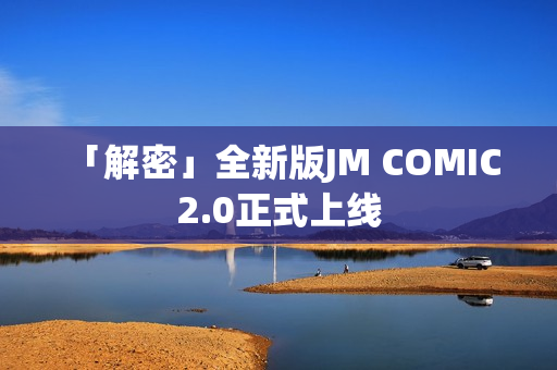 「解密」全新版JM COMIC 2.0正式上线