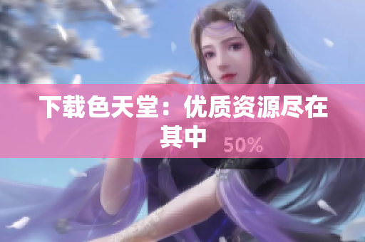 下载色天堂：优质资源尽在其中