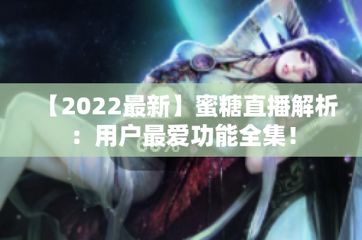【2022最新】蜜糖直播解析：用户最爱功能全集！