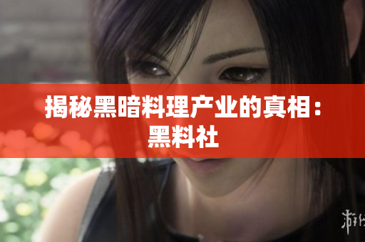 揭秘黑暗料理产业的真相：黑料社
