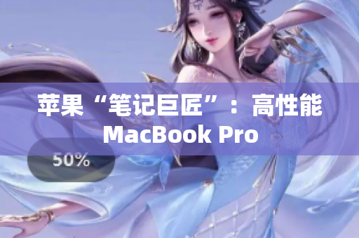苹果“笔记巨匠”：高性能MacBook Pro