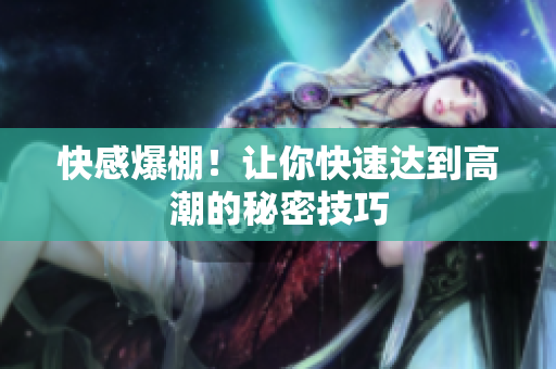 快感爆棚！让你快速达到高潮的秘密技巧