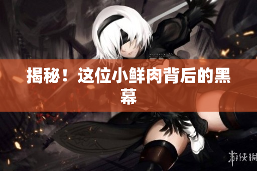 揭秘！这位小鲜肉背后的黑幕