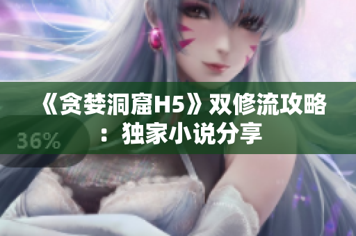 《贪婪洞窟H5》双修流攻略：独家小说分享