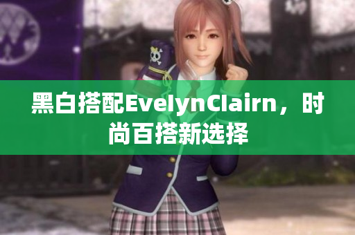 黑白搭配EveIynCIairn，时尚百搭新选择