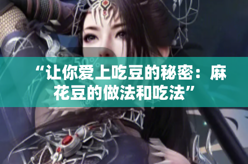 “让你爱上吃豆的秘密：麻花豆的做法和吃法”