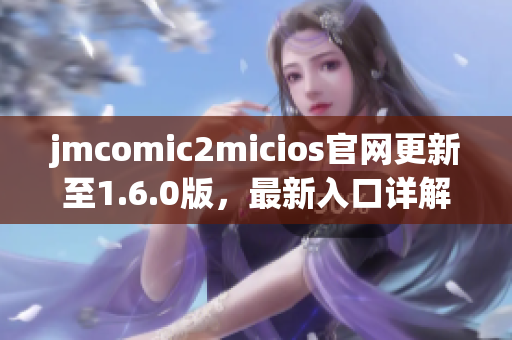 jmcomic2micios官网更新至1.6.0版，最新入口详解