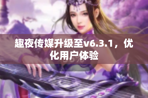 趣夜传媒升级至v6.3.1，优化用户体验