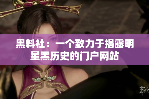 黑料社：一个致力于揭露明星黑历史的门户网站