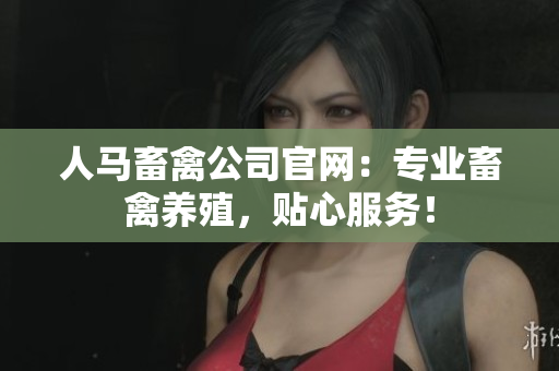 人马畜禽公司官网：专业畜禽养殖，贴心服务！