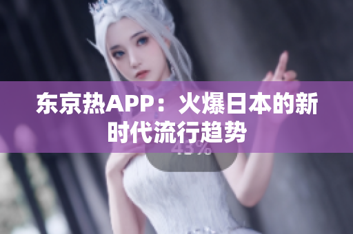 东京热APP：火爆日本的新时代流行趋势