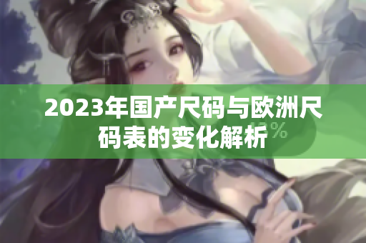 2023年国产尺码与欧洲尺码表的变化解析