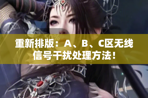 重新排版：A、B、C区无线信号干扰处理方法！