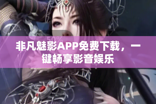 非凡魅影APP免费下载，一键畅享影音娱乐