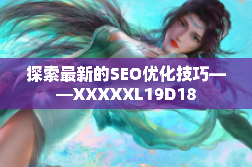 探索最新的SEO优化技巧——XXXXXL19D18