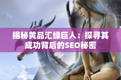 揭秘黄品汇绿巨人：探寻其成功背后的SEO秘密