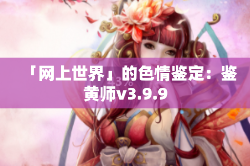 「网上世界」的色情鉴定：鉴黄师v3.9.9