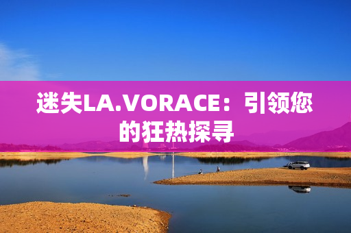 迷失LA.VORACE：引领您的狂热探寻