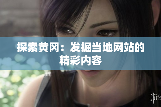 探索黄冈：发掘当地网站的精彩内容