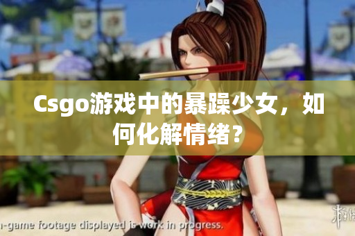 Csgo游戏中的暴躁少女，如何化解情绪？