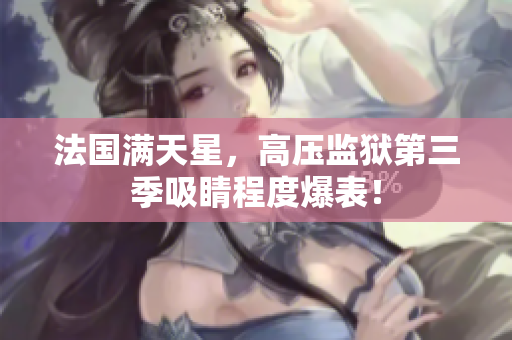 法国满天星，高压监狱第三季吸睛程度爆表！
