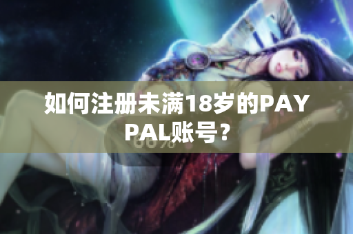 如何注册未满18岁的PAYPAL账号？