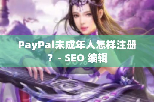 PayPal未成年人怎样注册？- SEO 编辑