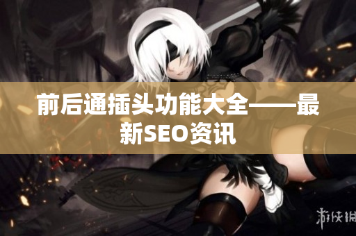 前后通插头功能大全——最新SEO资讯