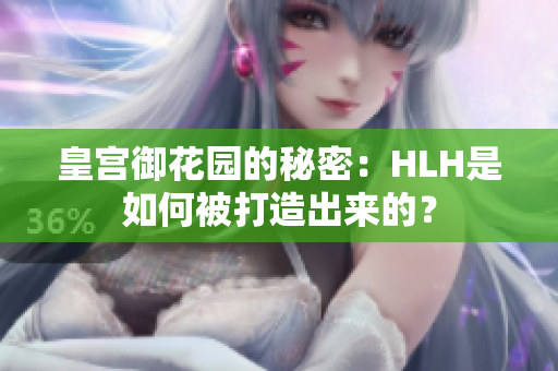 皇宫御花园的秘密：HLH是如何被打造出来的？