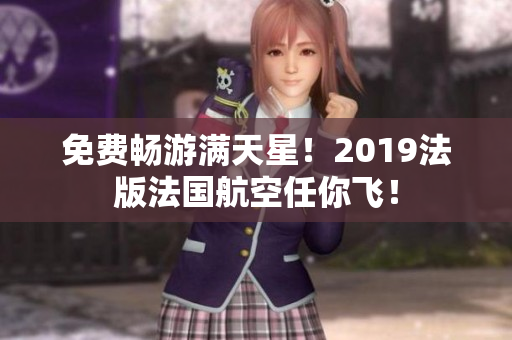 免费畅游满天星！2019法版法国航空任你飞！